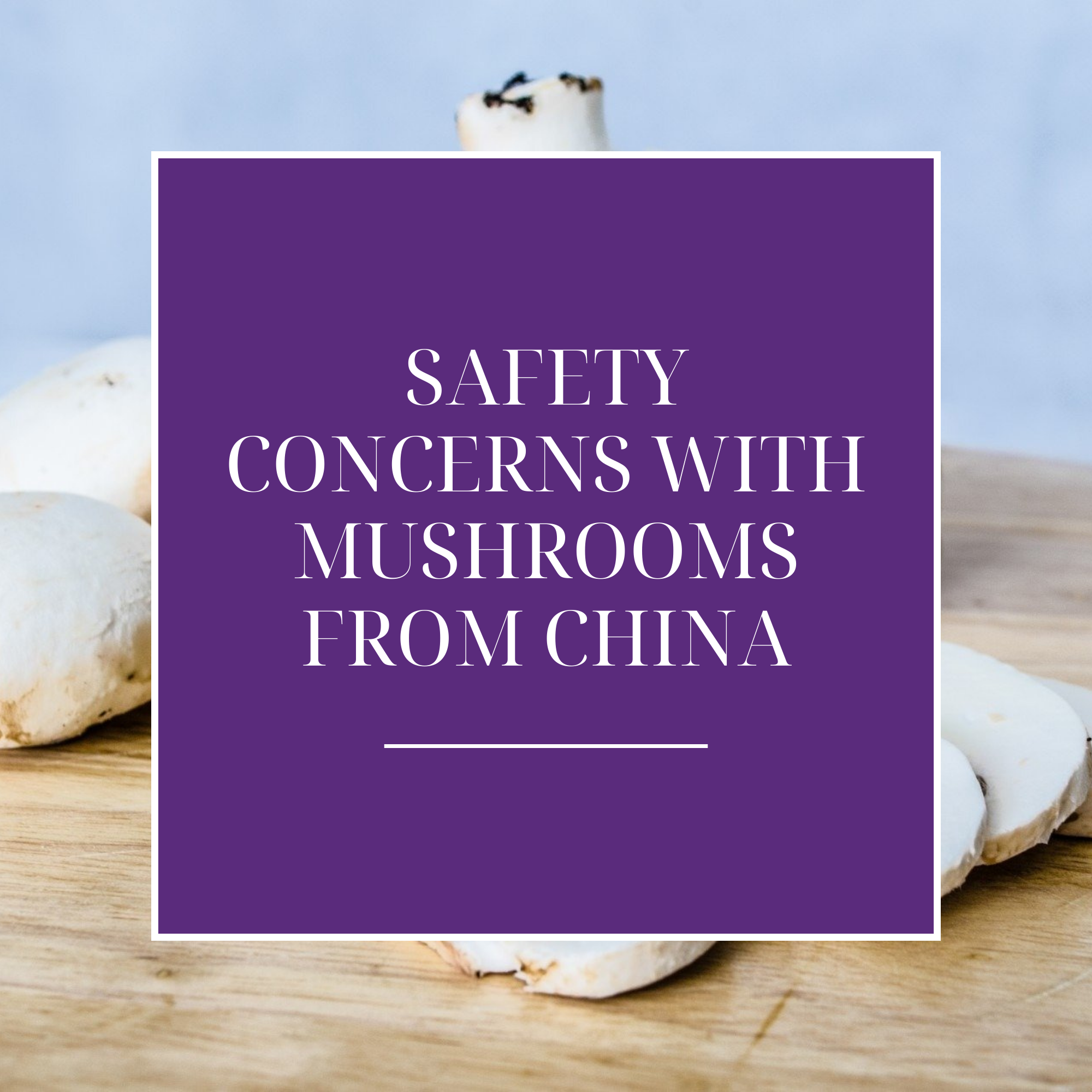 Avoid Mushrooms from China: Safety Concerns Addressed