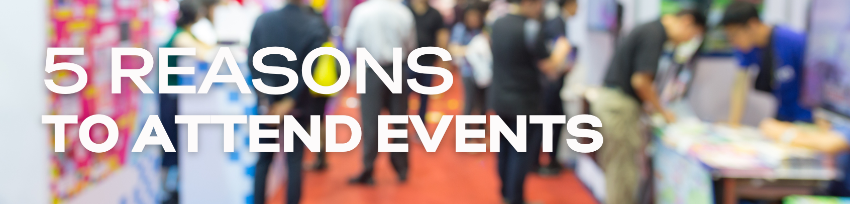 5 Reasons to Attend Events